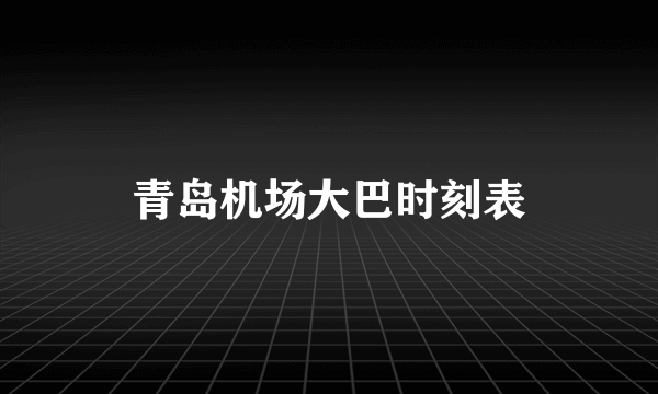 青岛机场大巴时刻表