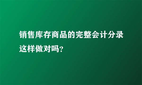 销售库存商品的完整会计分录这样做对吗？