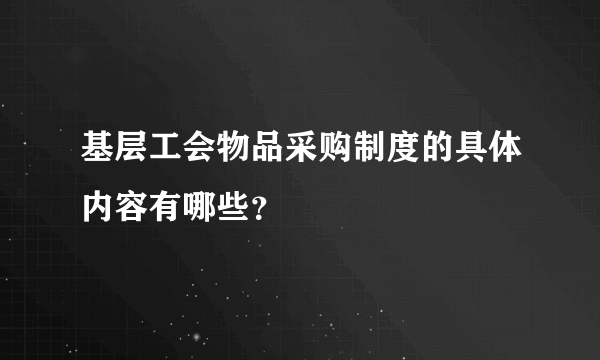 基层工会物品采购制度的具体内容有哪些？