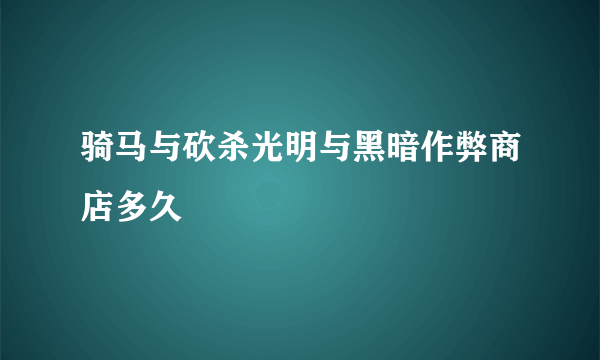 骑马与砍杀光明与黑暗作弊商店多久