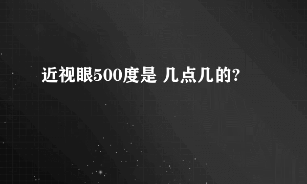 近视眼500度是 几点几的?