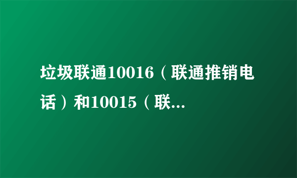 垃圾联通10016（联通推销电话）和10015（联通投诉电话），甚至10010 都是诈骗电话