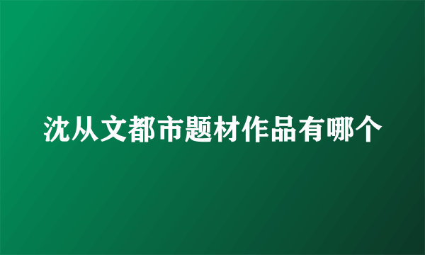 沈从文都市题材作品有哪个