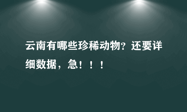 云南有哪些珍稀动物？还要详细数据，急！！！