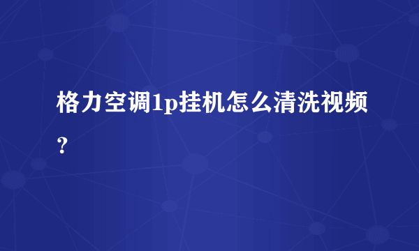 格力空调1p挂机怎么清洗视频？