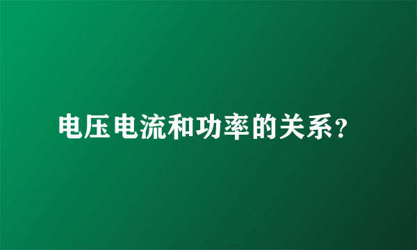 电压电流和功率的关系？
