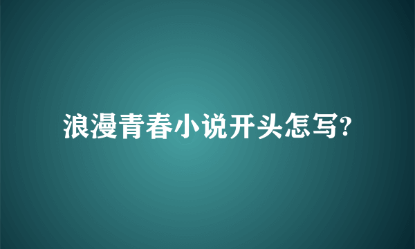 浪漫青春小说开头怎写?