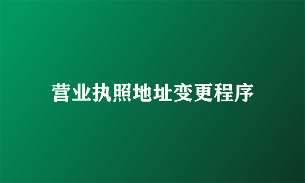 营业执照地址变更程序
