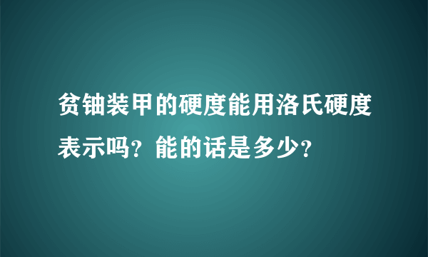 贫铀装甲的硬度能用洛氏硬度表示吗？能的话是多少？