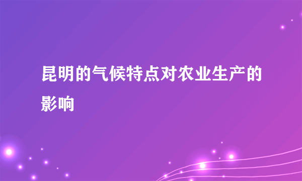 昆明的气候特点对农业生产的影响