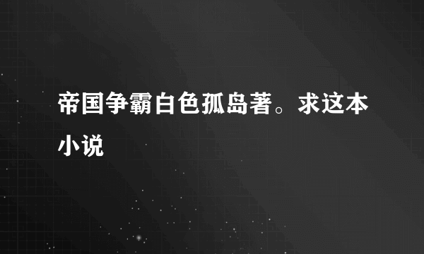 帝国争霸白色孤岛著。求这本小说