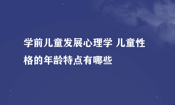 学前儿童发展心理学 儿童性格的年龄特点有哪些