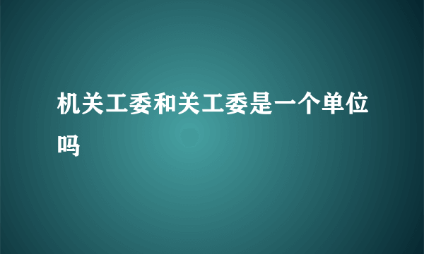 机关工委和关工委是一个单位吗