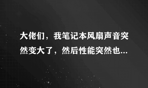 大佬们，我笔记本风扇声音突然变大了，然后性能突然也降低了怎么回事？