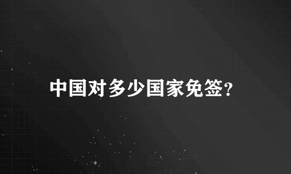 中国对多少国家免签？
