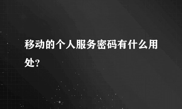 移动的个人服务密码有什么用处？
