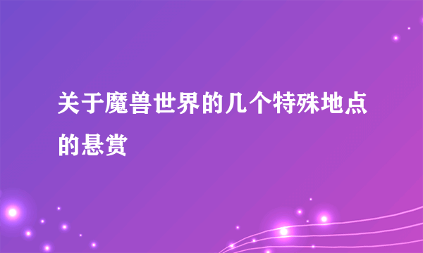 关于魔兽世界的几个特殊地点的悬赏