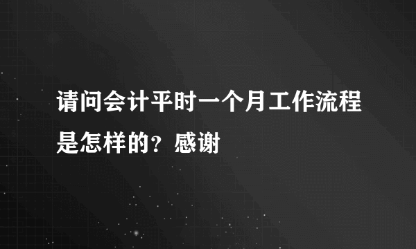 请问会计平时一个月工作流程是怎样的？感谢