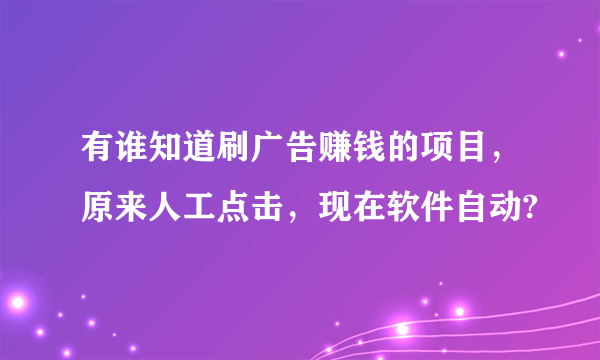 有谁知道刷广告赚钱的项目，原来人工点击，现在软件自动?