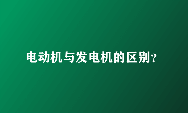 电动机与发电机的区别？