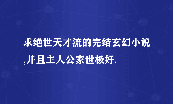 求绝世天才流的完结玄幻小说,并且主人公家世极好.