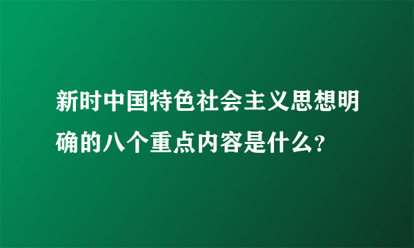 新时中国特色社会主义思想明确的八个重点内容是什么？