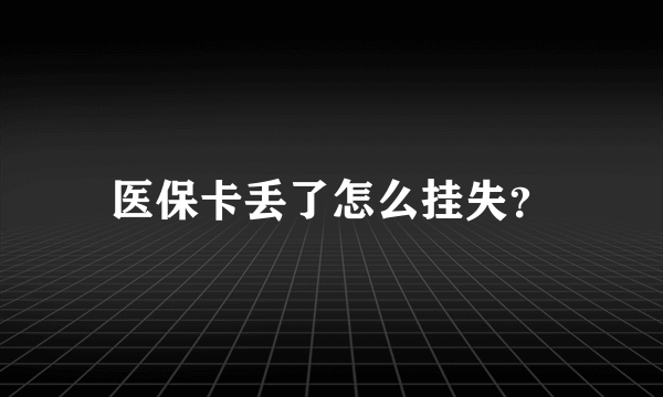 医保卡丢了怎么挂失？