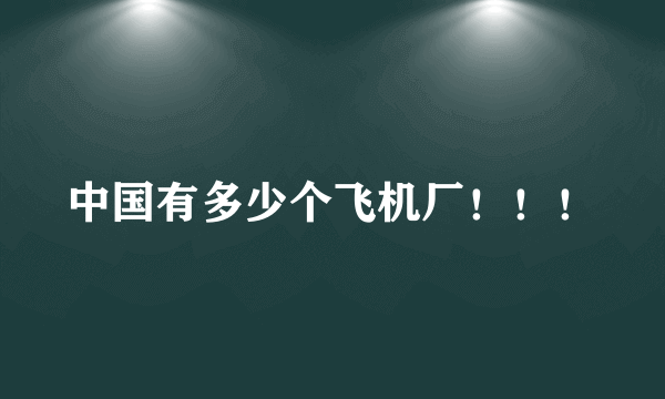 中国有多少个飞机厂！！！