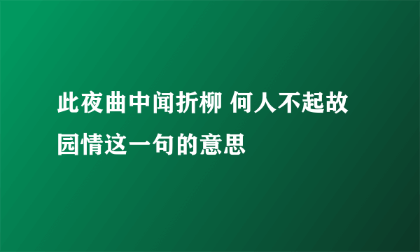 此夜曲中闻折柳 何人不起故园情这一句的意思