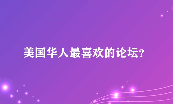 美国华人最喜欢的论坛？