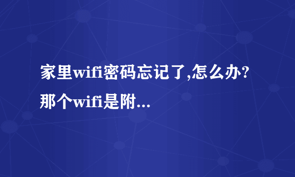 家里wifi密码忘记了,怎么办? 那个wifi是附带在宽带上一起弄的。而且当初弄宽带时候的单据都不见了，怎么办