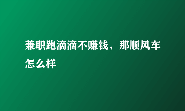 兼职跑滴滴不赚钱，那顺风车怎么样