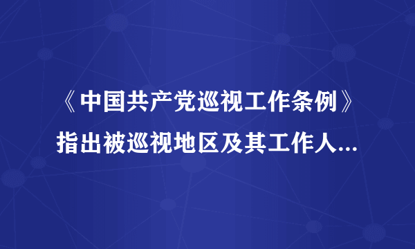 《中国共产党巡视工作条例》指出被巡视地区及其工作人员出现哪些情形的，应
