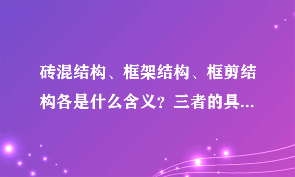 砖混结构、框架结构、框剪结构各是什么含义？三者的具体区别什么？