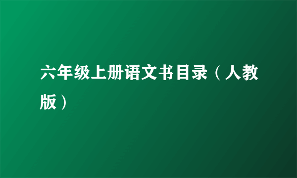 六年级上册语文书目录（人教版）