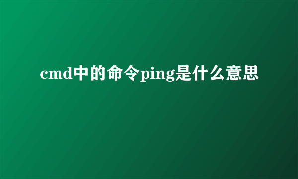 cmd中的命令ping是什么意思