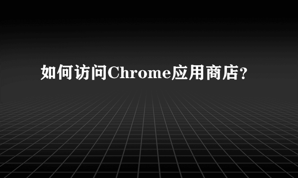 如何访问Chrome应用商店？