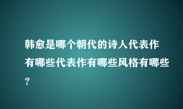 韩愈是哪个朝代的诗人代表作有哪些代表作有哪些风格有哪些？