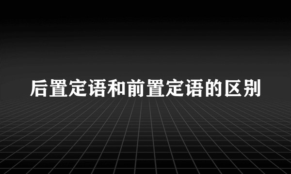 后置定语和前置定语的区别