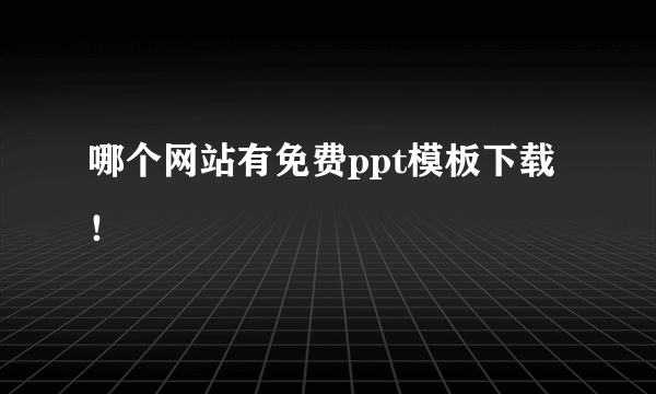 哪个网站有免费ppt模板下载！