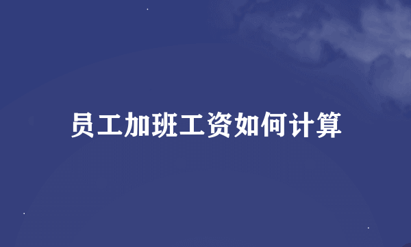 员工加班工资如何计算