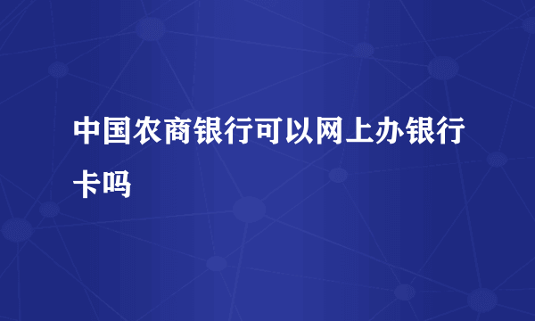中国农商银行可以网上办银行卡吗