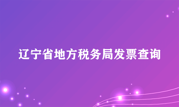 辽宁省地方税务局发票查询
