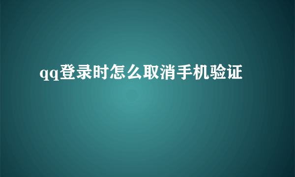 qq登录时怎么取消手机验证
