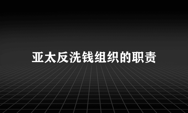 亚太反洗钱组织的职责
