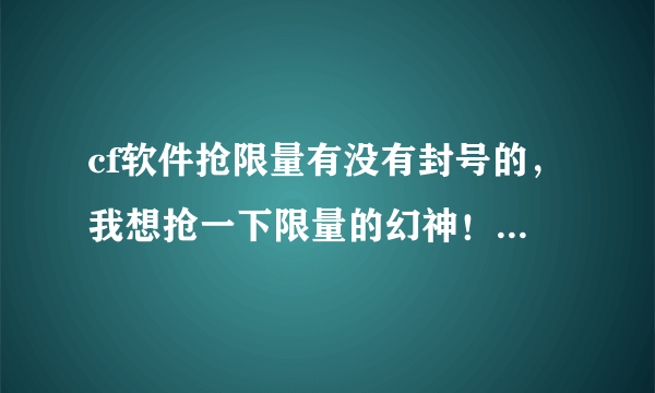 cf软件抢限量有没有封号的，我想抢一下限量的幻神！你们之前抢皮肤戒指有没有封号?或者收回?