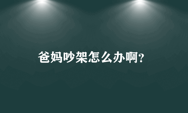爸妈吵架怎么办啊？