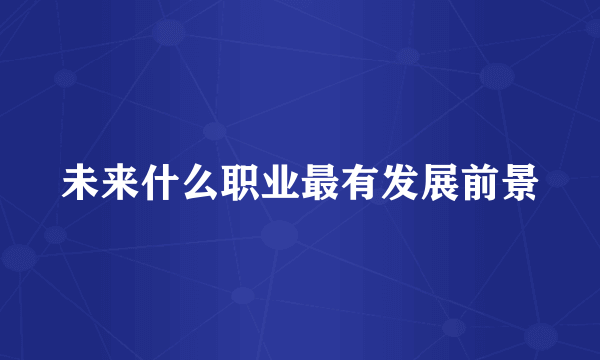 未来什么职业最有发展前景