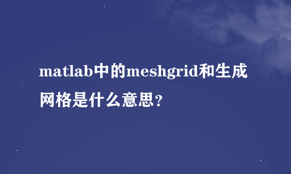 matlab中的meshgrid和生成网格是什么意思？