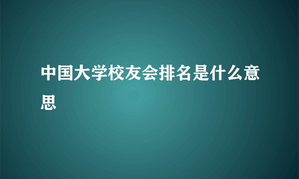 中国大学校友会排名是什么意思